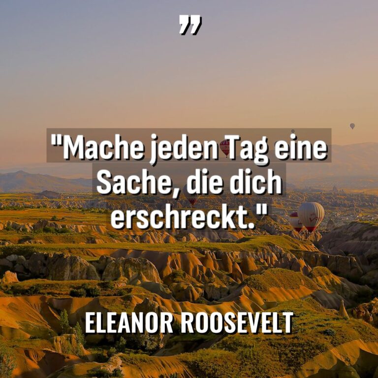 „Mache jeden Tag eine Sache, die dich erschreckt.“ - Eleanor Roosevelt Zitate