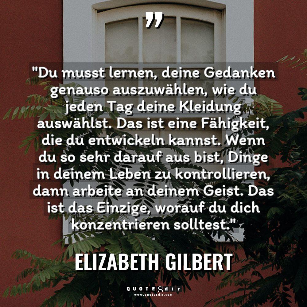 Zitate - Elizabeth Gilbert - „Du musst lernen, deine Gedanken genauso auszuwählen, wie du jeden... „Du musst lernen, deine Gedanken genauso auszuwählen, wie du jeden... - Elizabeth Gilbert Zitate