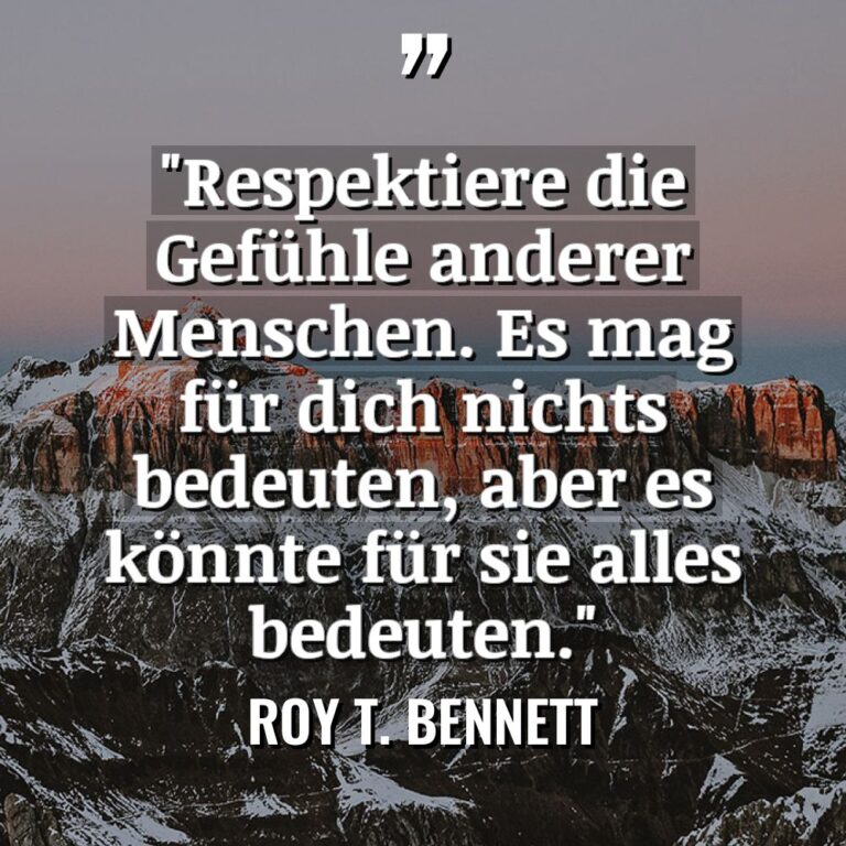 „Respektiere die Gefühle anderer Menschen. Es mag für dich nichts... - Roy T. Bennett Zitate