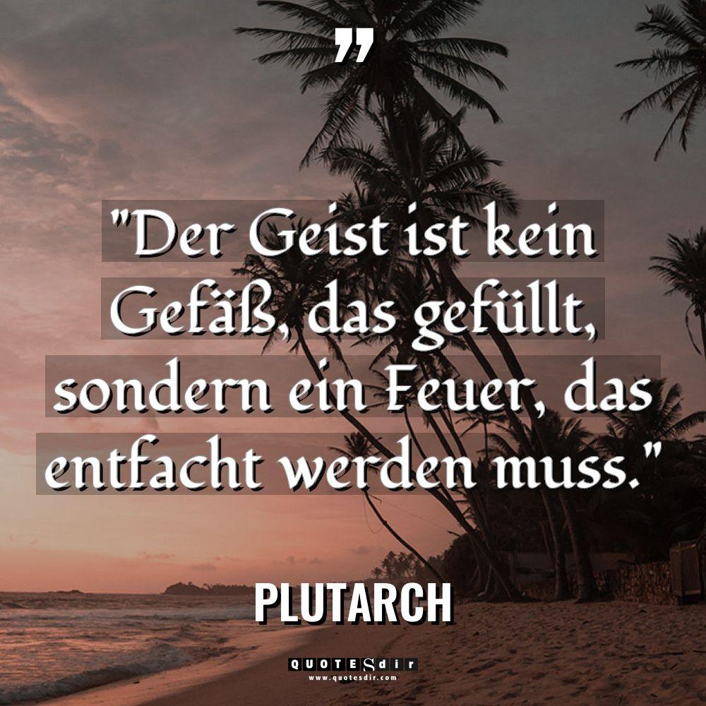 „Der Geist ist kein Gefäß, das gefüllt, sondern ein Feuer,... - Plutarch Zitate