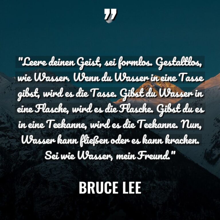 „Leere deinen Geist, sei formlos. Gestaltlos, wie Wasser. Wenn du... - Bruce Lee Zitate