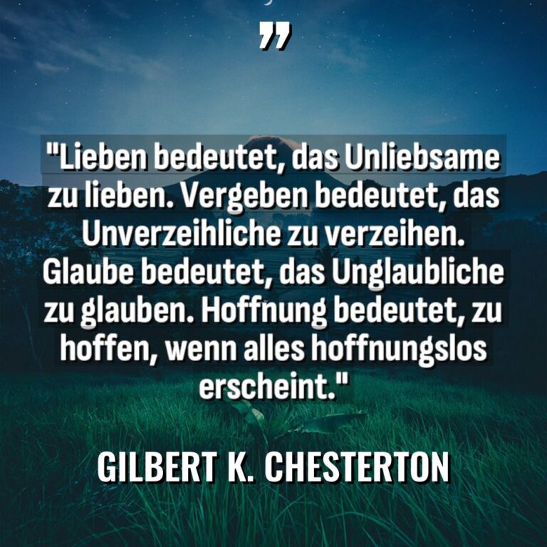 „Lieben bedeutet, das Unliebsame zu lieben. Vergeben bedeutet, das Unverzeihliche... - Gilbert K. Chesterton Zitate