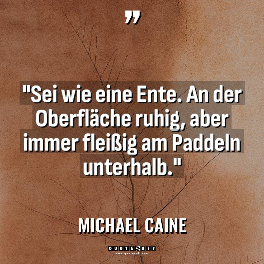„Sei wie eine Ente. An der Oberfläche ruhig, aber immer... - Michael Caine Zitate