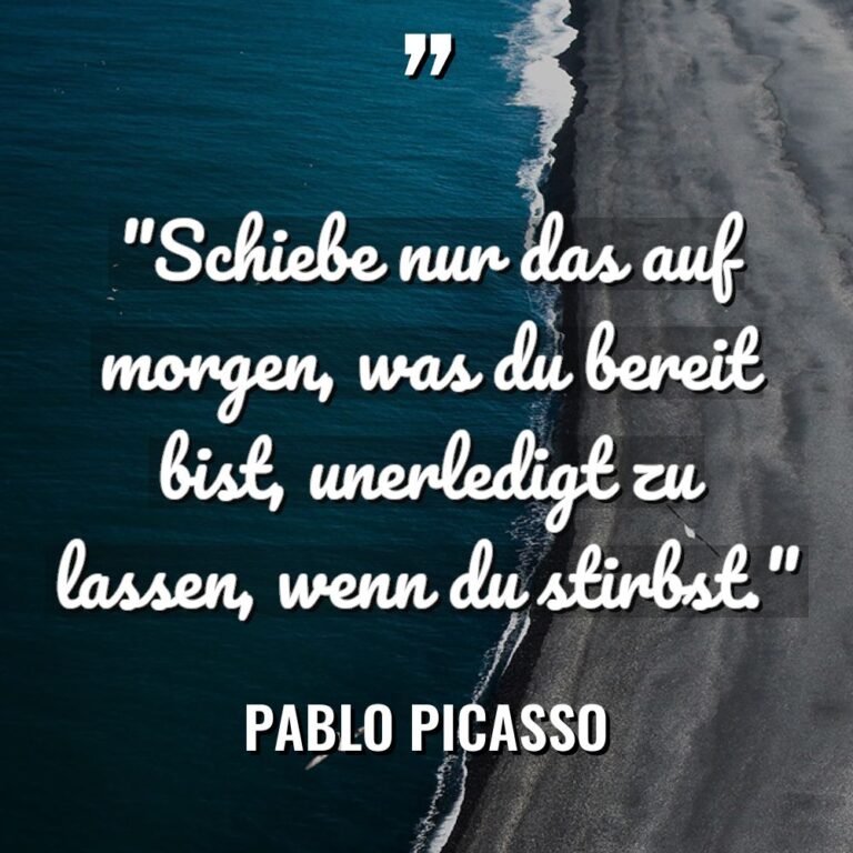 „Schiebe nur das auf morgen, was du bereit bist, unerledigt... - Pablo Picasso Zitate