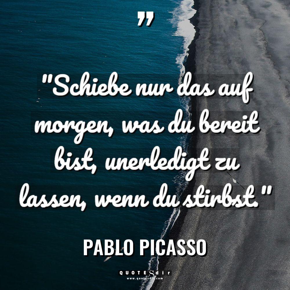 „Schiebe nur das auf morgen, was du bereit bist, unerledigt... - Pablo Picasso Zitate