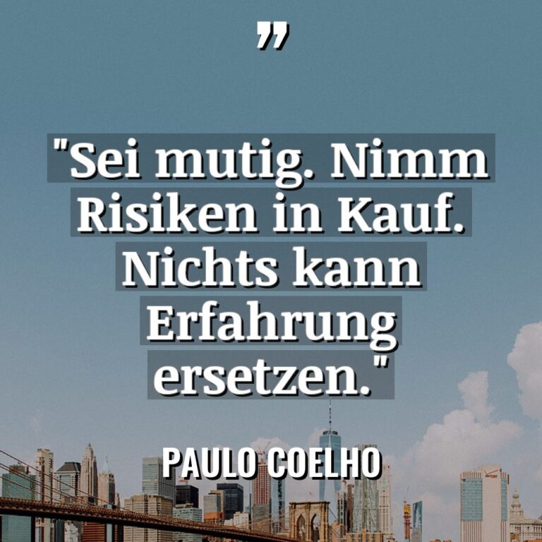 „Sei mutig. Nimm Risiken in Kauf. Nichts kann Erfahrung ersetzen.“... - Paulo Coelho Zitate