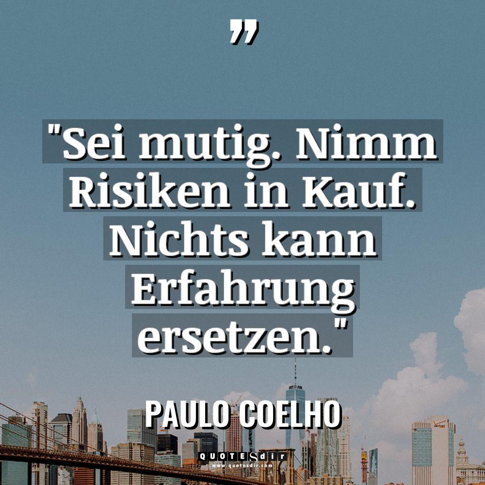 „Sei mutig. Nimm Risiken in Kauf. Nichts kann Erfahrung ersetzen.“... - Paulo Coelho Zitate