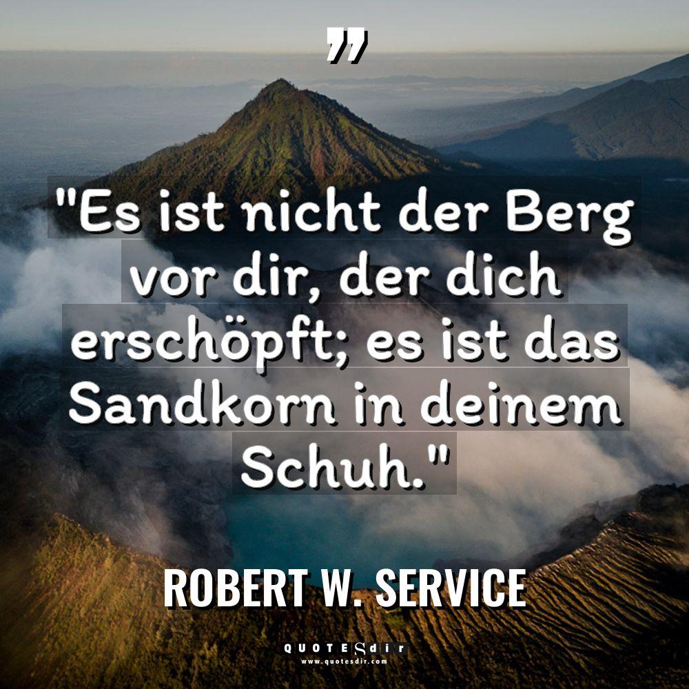 „Es ist nicht der Berg vor dir, der dich erschöpft;... - Robert W. Service Zitate