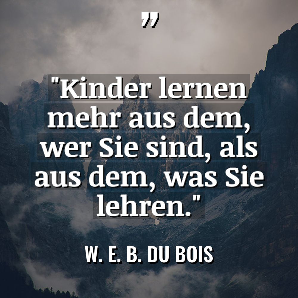 „Kinder lernen mehr aus dem, wer Sie sind, als aus... - W. E. B. Du Bois Zitate