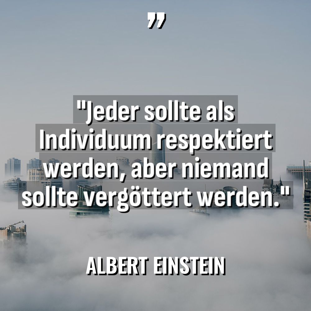 „Jeder sollte als Individuum respektiert werden, aber niemand sollte vergöttert... - Albert Einstein Zitate