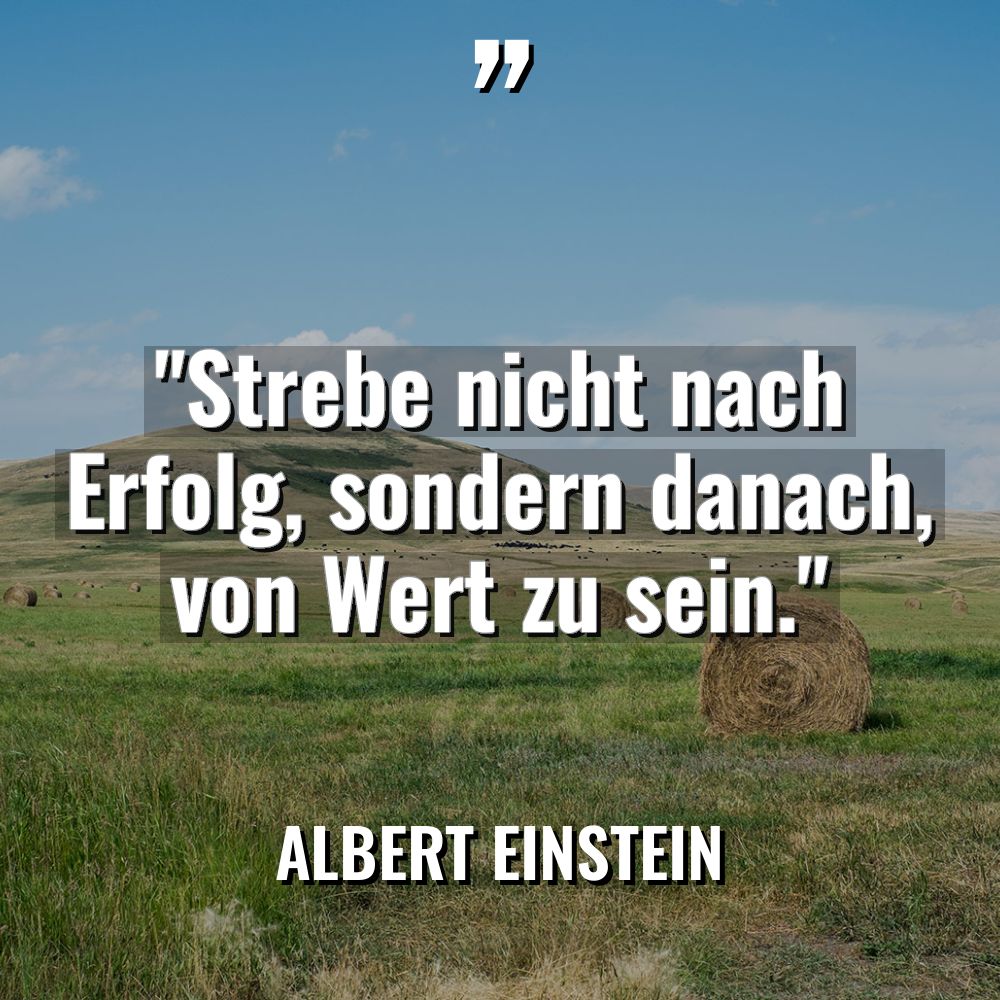 „Strebe nicht nach Erfolg, sondern danach, von Wert zu sein.“... - Albert Einstein Zitate