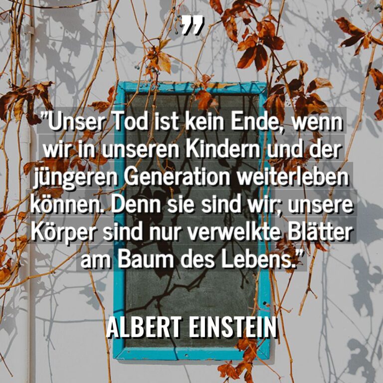 „Unser Tod ist kein Ende, wenn wir in unseren Kindern... - Albert Einstein Zitate