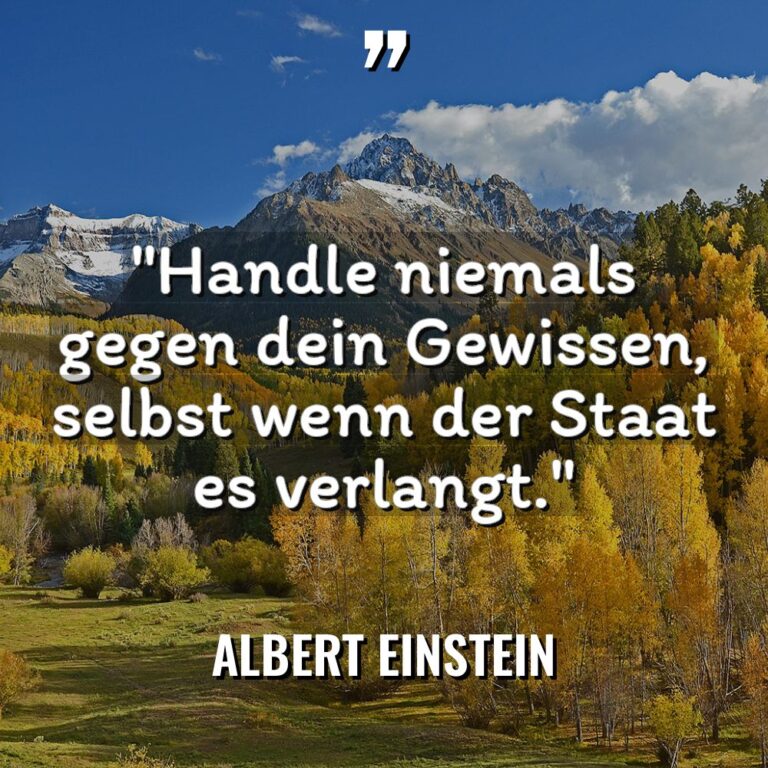 „Handle niemals gegen dein Gewissen, selbst wenn der Staat es... - Albert Einstein Zitate