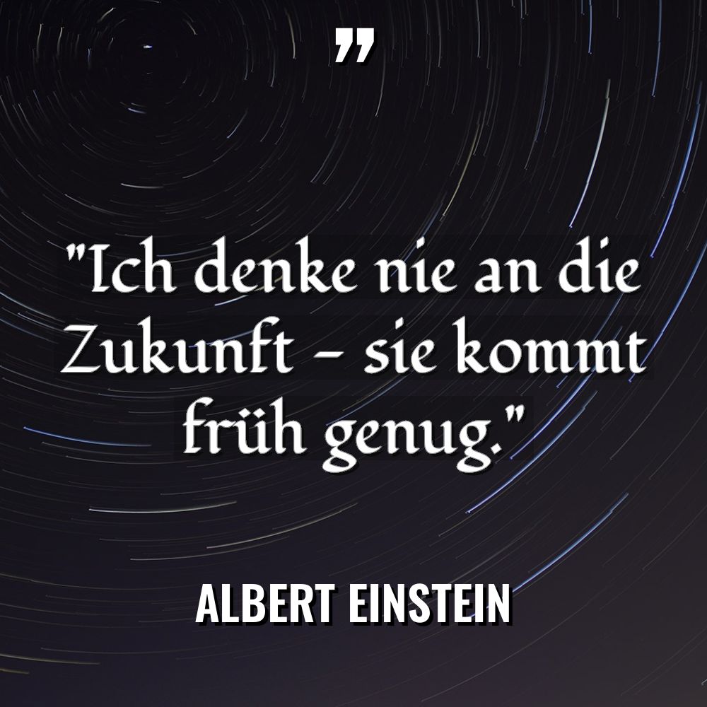 „Ich denke nie an die Zukunft – sie kommt früh... - Albert Einstein Zitate