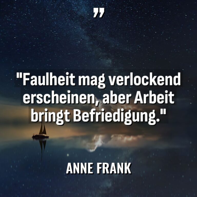 „Faulheit mag verlockend erscheinen, aber Arbeit bringt Befriedigung.“ - Anne Frank Zitate