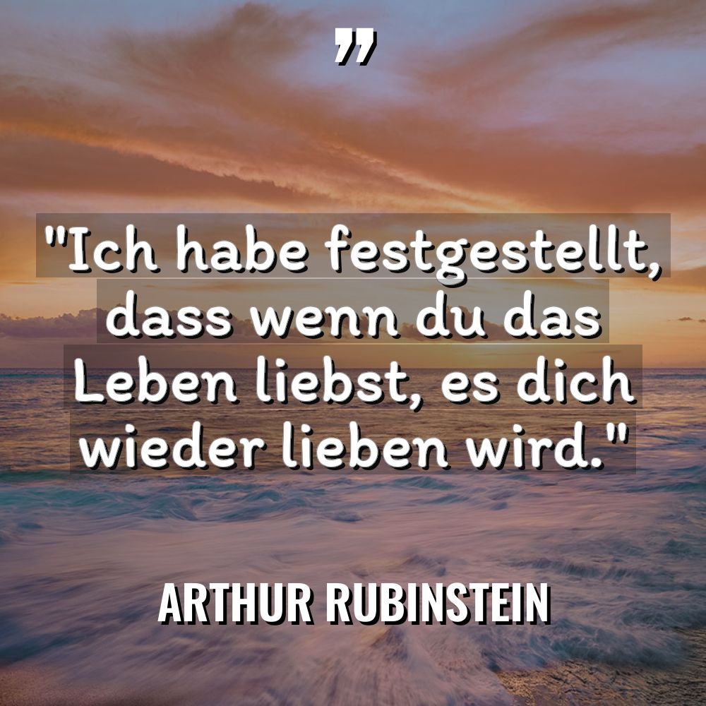 „Ich habe festgestellt, dass wenn du das Leben liebst, es... - Arthur Rubinstein Zitate