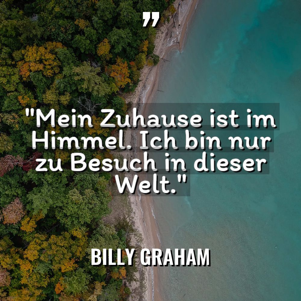 „Mein Zuhause ist im Himmel. Ich bin nur zu Besuch... - Billy Graham Zitate