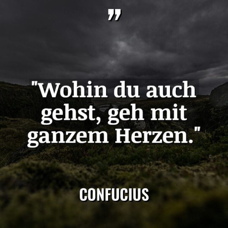 „Wohin du auch gehst, geh mit ganzem Herzen.“ - Confucius Zitate