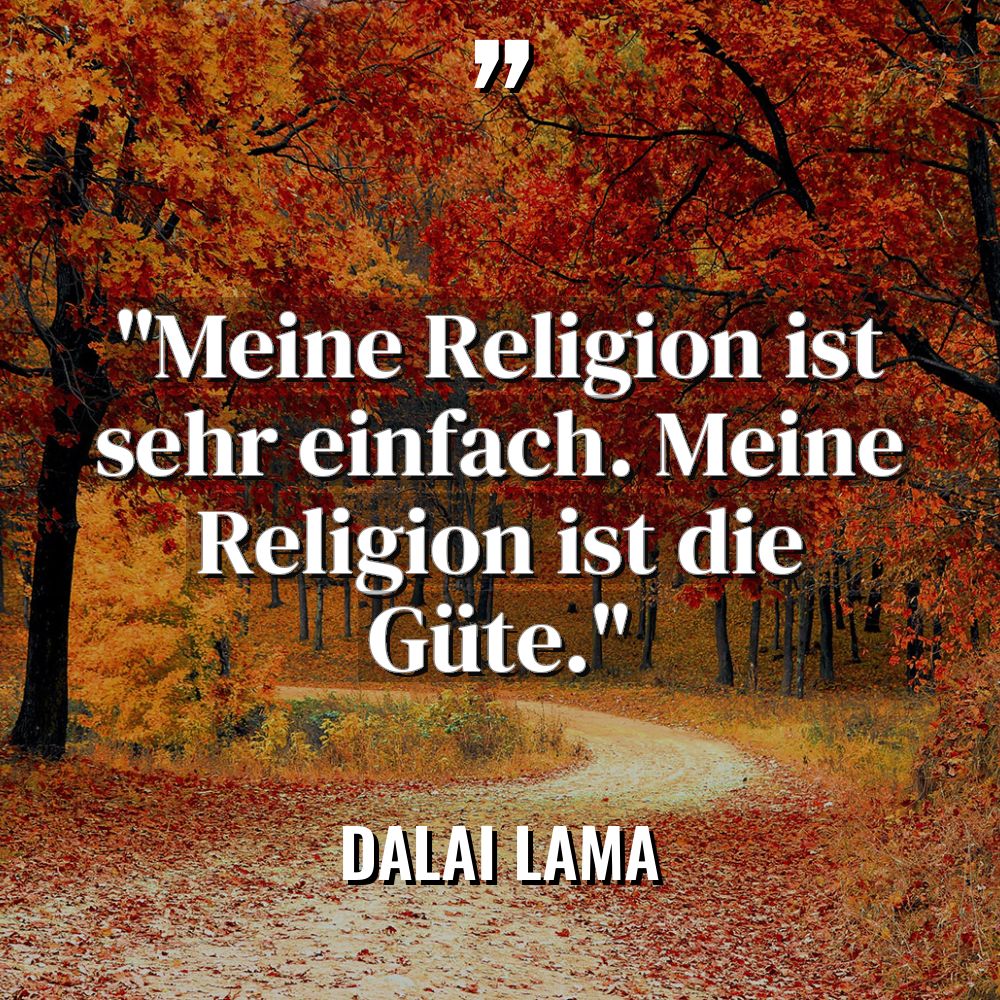 „Meine Religion ist sehr einfach. Meine Religion ist die Güte.“... - Dalai Lama Zitate