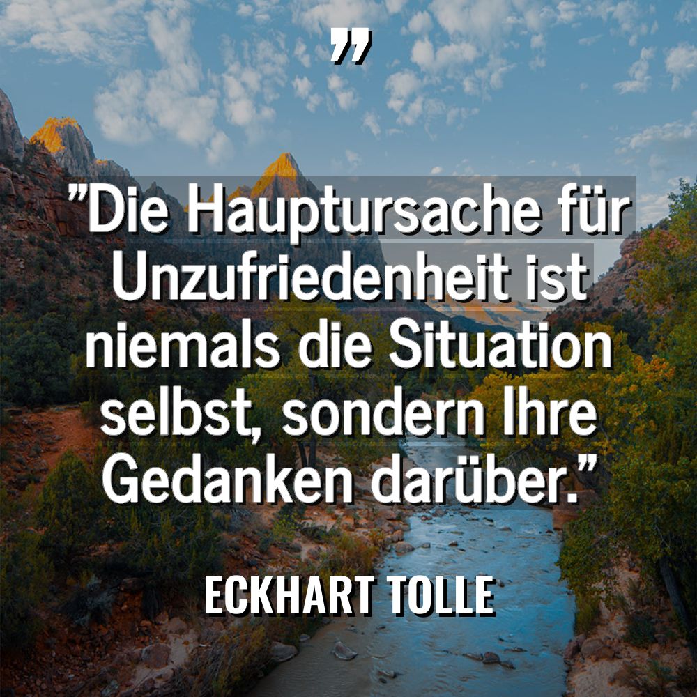 Zitate - Eckhart Tolle - „Die Hauptursache für Unzufriedenheit ist niemals die Situation selbst, sondern... „Die Hauptursache für Unzufriedenheit ist niemals die Situation selbst, sondern... - Eckhart Tolle Zitate