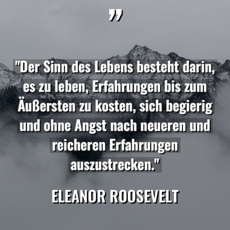 „Der Sinn des Lebens besteht darin, es zu leben, Erfahrungen... - Eleanor Roosevelt Zitate
