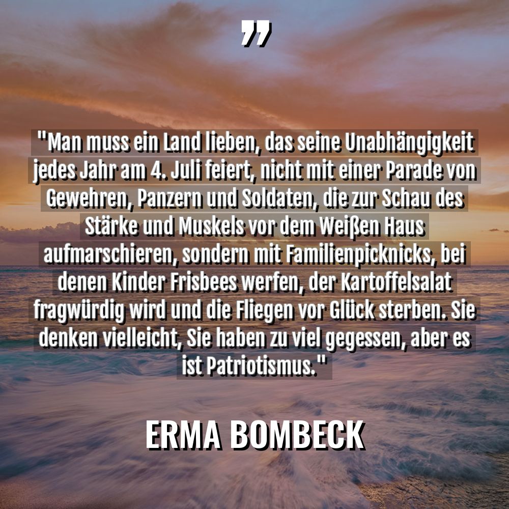 Zitate - Erma Bombeck - „Man muss ein Land lieben, das seine Unabhängigkeit jedes Jahr... „Man muss ein Land lieben, das seine Unabhängigkeit jedes Jahr... - Erma Bombeck Zitate