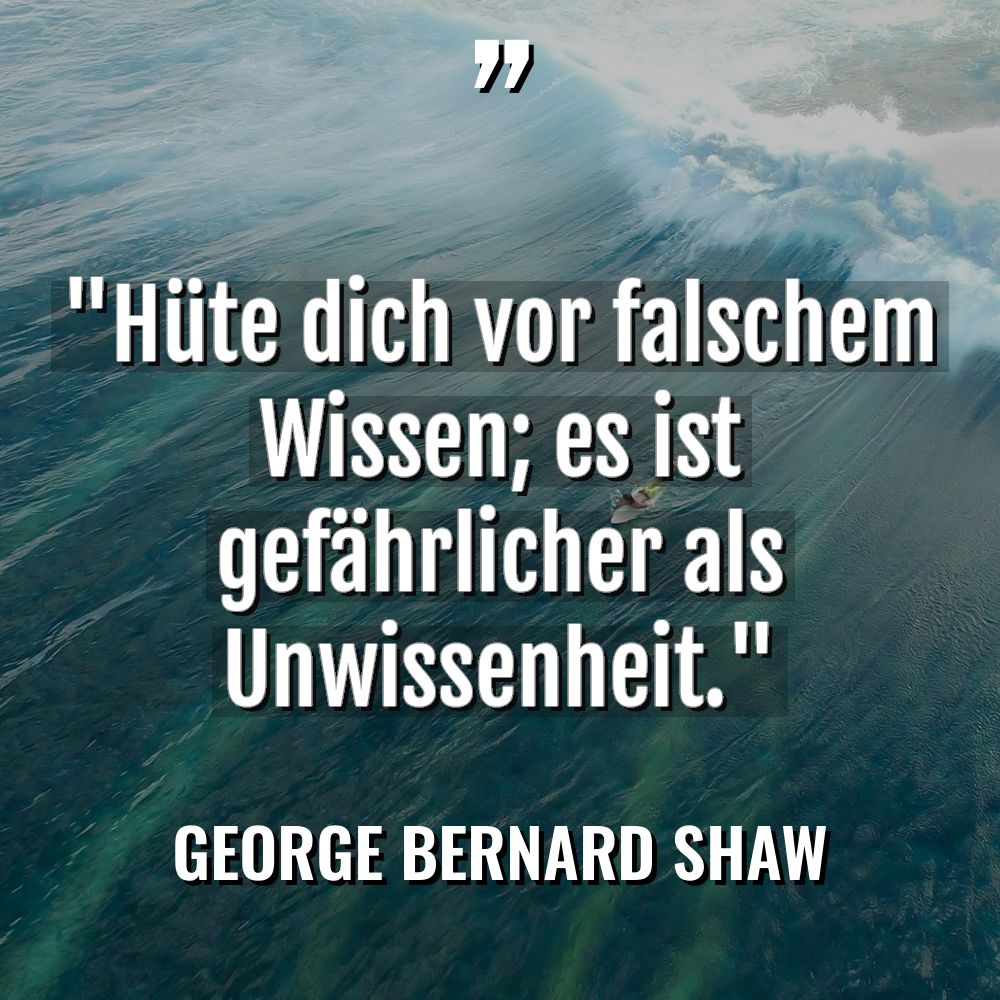 „Hüte dich vor falschem Wissen; es ist gefährlicher als Unwissenheit.“... - George Bernard Shaw Zitate