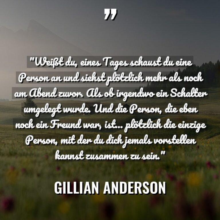 „Weißt du, eines Tages schaust du eine Person an und... - Gillian Anderson Zitate