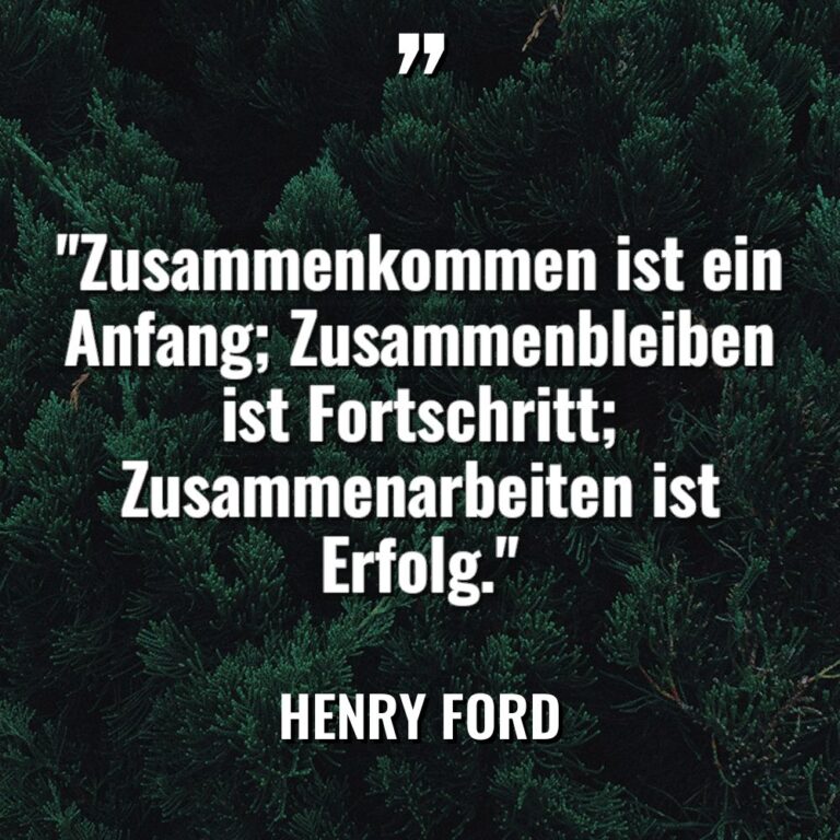 Zitate - Henry Ford - „Zusammenkommen ist ein Anfang; Zusammenbleiben ist Fortschritt; Zusammenarbeiten ist Erfolg.“ „Zusammenkommen ist ein Anfang; Zusammenbleiben ist Fortschritt; Zusammenarbeiten ist Erfolg.“ - Henry Ford Zitate