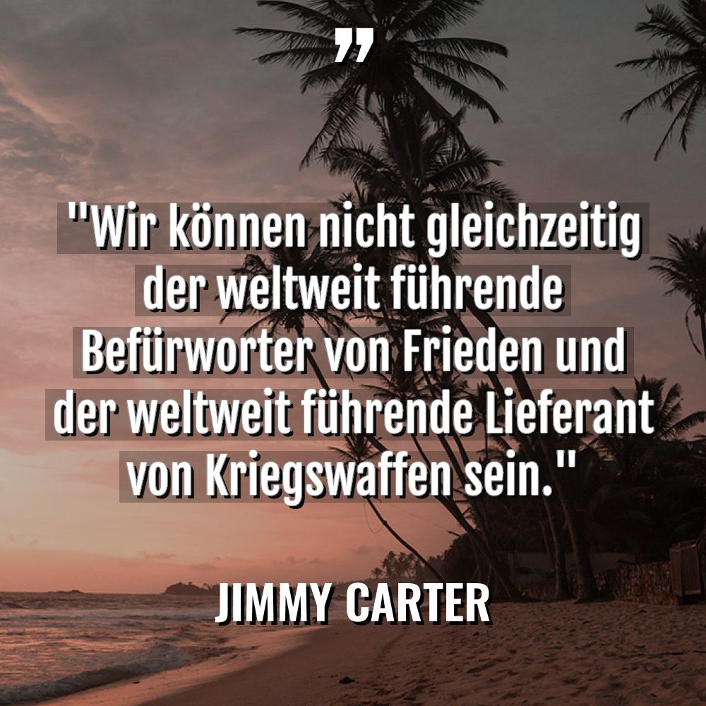 Zitate - Jimmy Carter - „Wir können nicht gleichzeitig der weltweit führende Befürworter von Frieden... „Wir können nicht gleichzeitig der weltweit führende Befürworter von Frieden... - Jimmy Carter Zitate