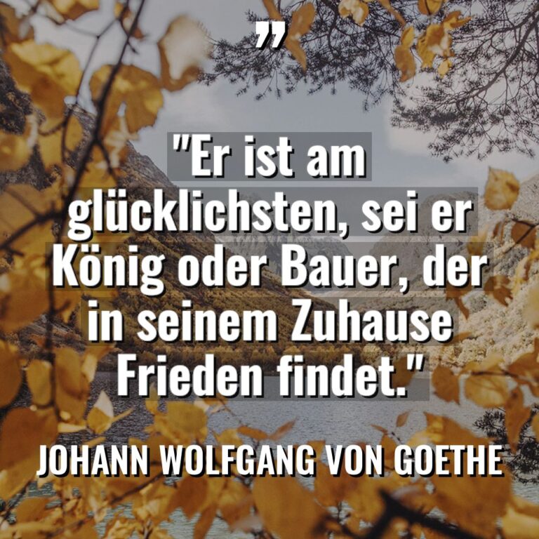„Er ist am glücklichsten, sei er König oder Bauer, der... - Johann Wolfgang von Goethe Zitate
