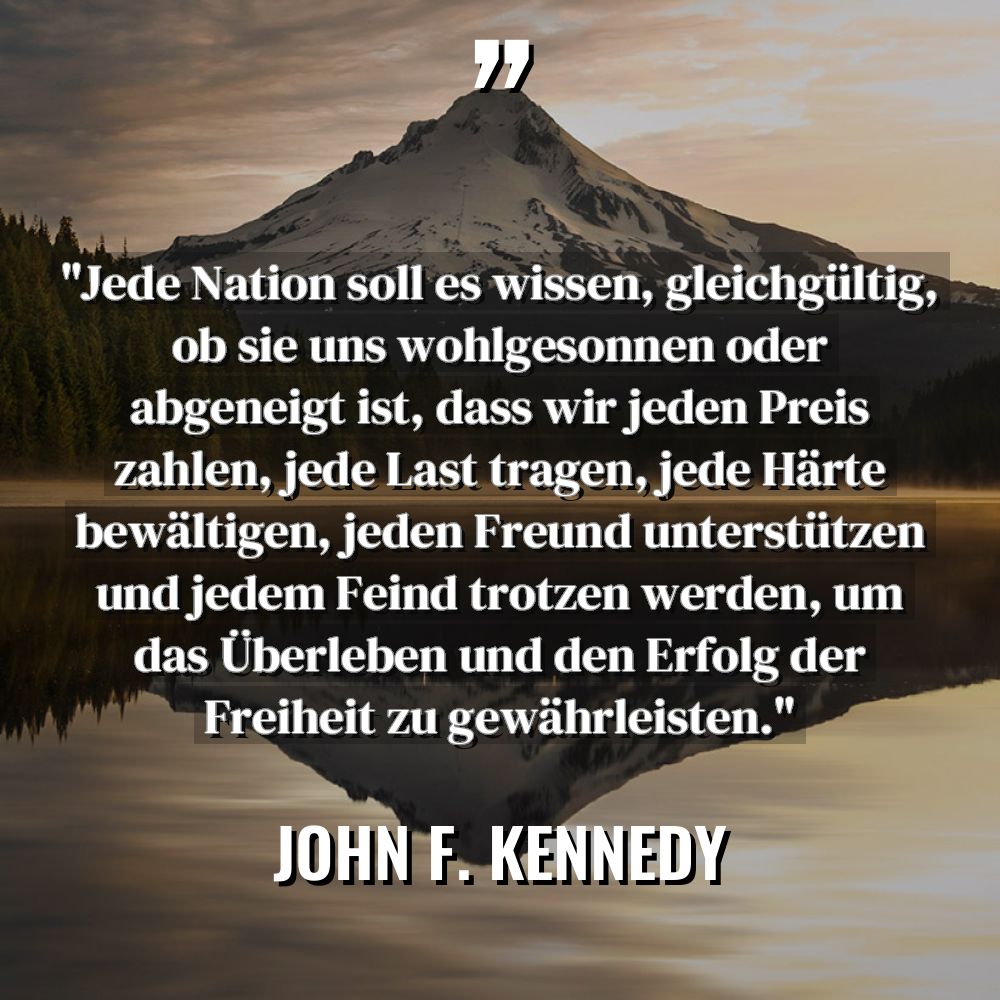 Zitate - John F. Kennedy - „Jede Nation soll es wissen, gleichgültig, ob sie uns wohlgesonnen... „Jede Nation soll es wissen, gleichgültig, ob sie uns wohlgesonnen... - John F. Kennedy Zitate