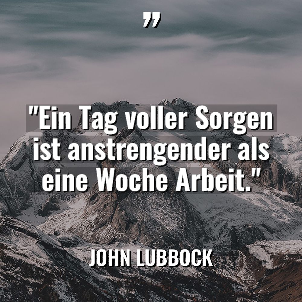 „Ein Tag voller Sorgen ist anstrengender als eine Woche Arbeit.“... - John Lubbock Zitate