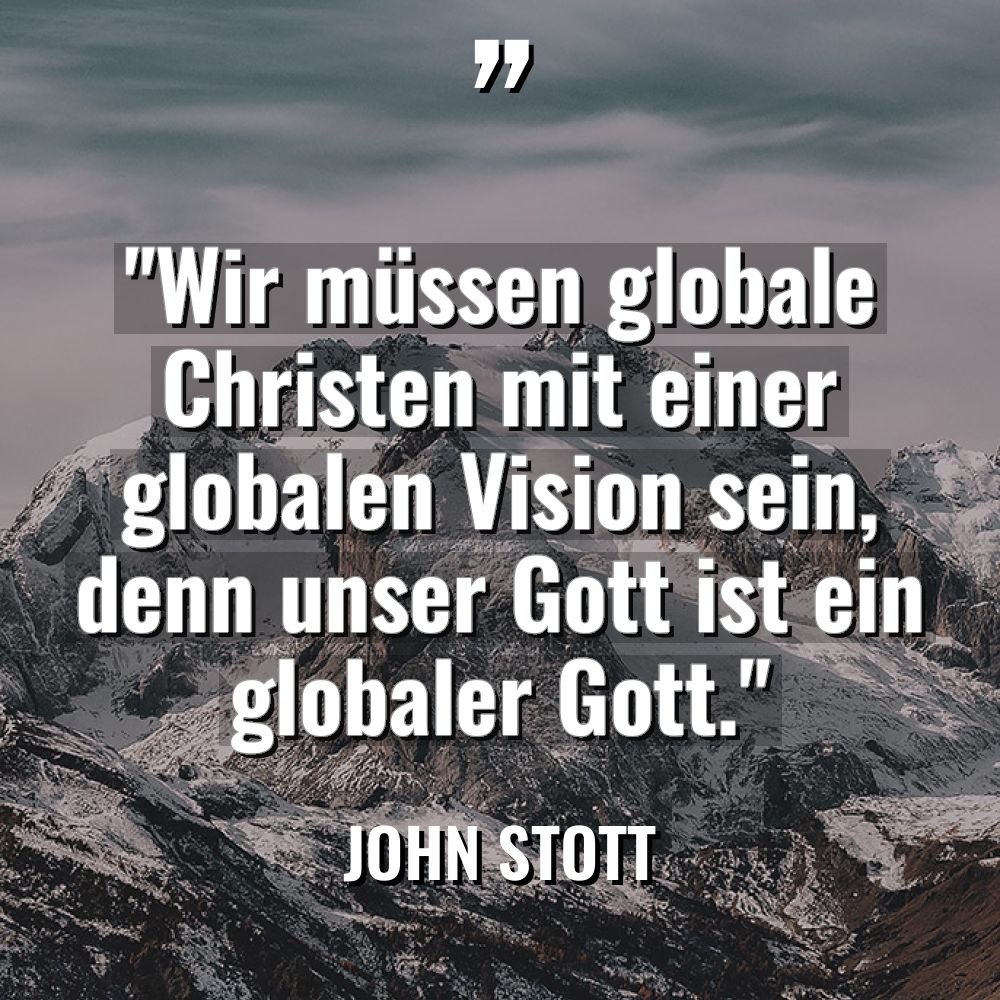 „Wir müssen globale Christen mit einer globalen Vision sein, denn... - John Stott Zitate