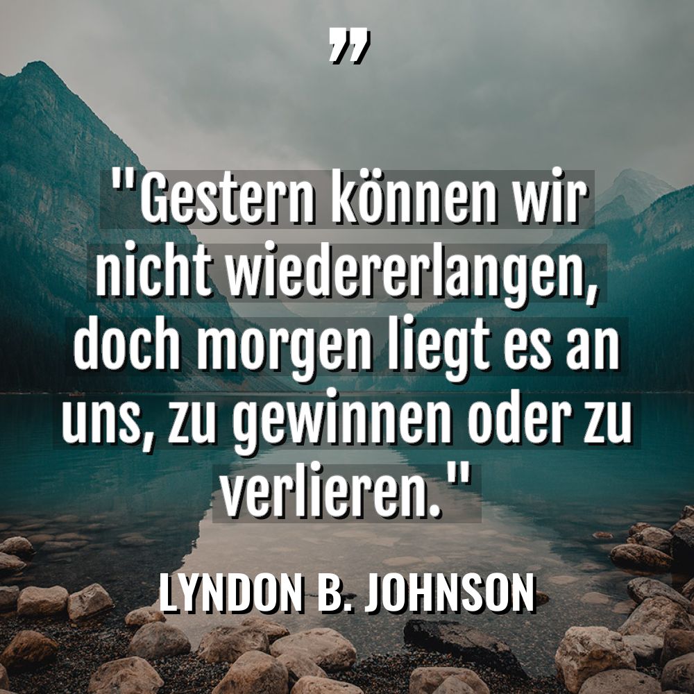 Zitate - Lyndon B. Johnson - „Gestern können wir nicht wiedererlangen, doch morgen liegt es an... „Gestern können wir nicht wiedererlangen, doch morgen liegt es an... - Lyndon B. Johnson Zitate
