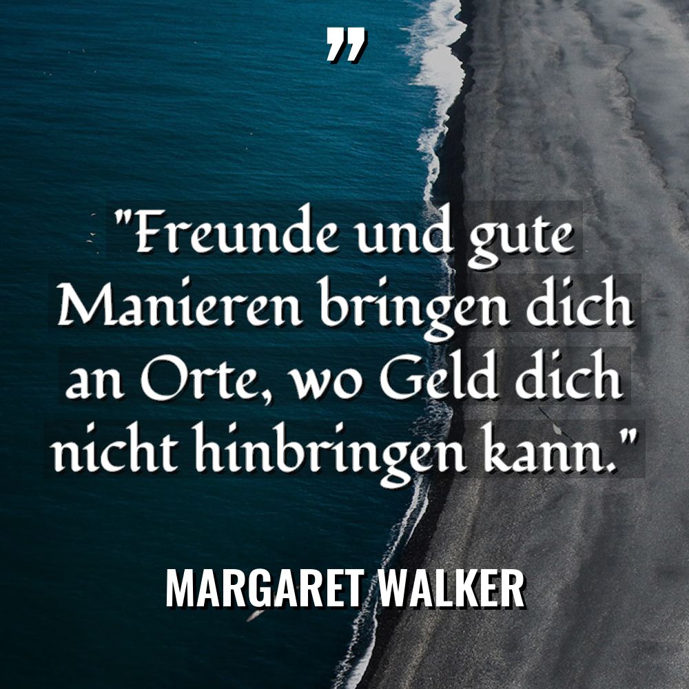 „Freunde und gute Manieren bringen dich an Orte, wo Geld... - Margaret Walker Zitate
