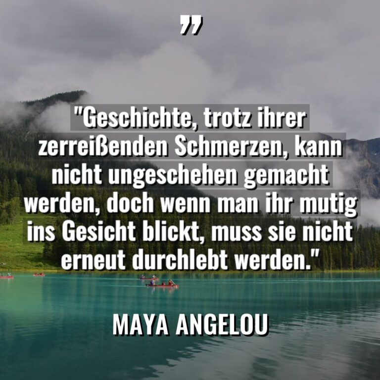 „Geschichte, trotz ihrer zerreißenden Schmerzen, kann nicht ungeschehen gemacht werden,... - Maya Angelou Zitate