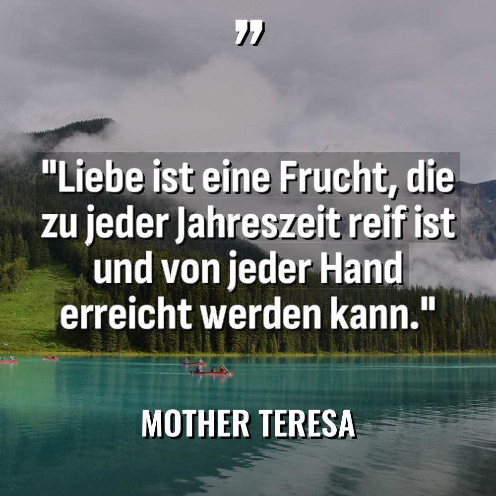 „Liebe ist eine Frucht, die zu jeder Jahreszeit reif ist... - Mother Teresa Zitate