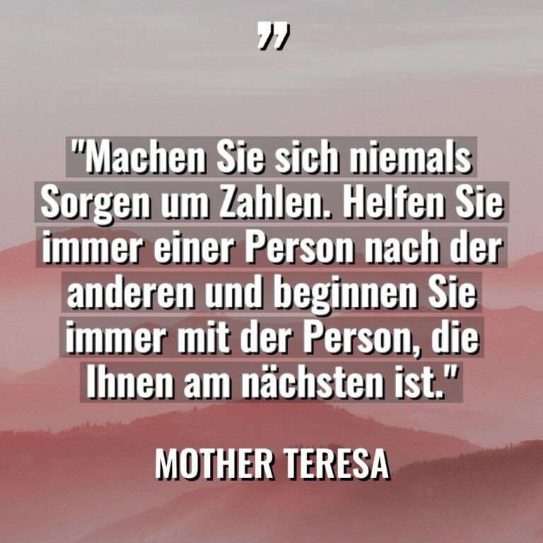 „Machen Sie sich niemals Sorgen um Zahlen. Helfen Sie immer... - Mother Teresa Zitate