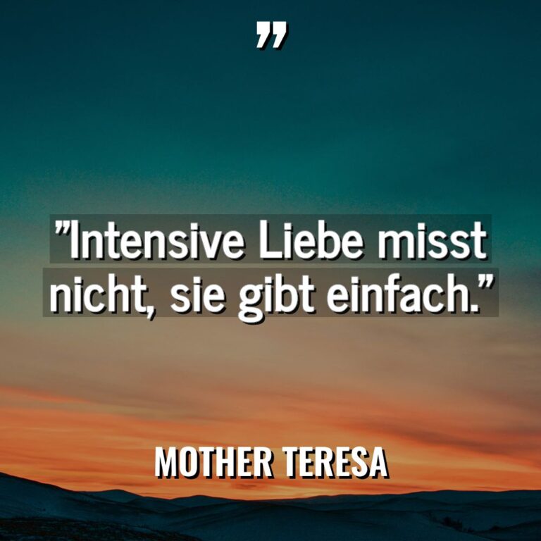 „Intensive Liebe misst nicht, sie gibt einfach.“ - Mother Teresa Zitate