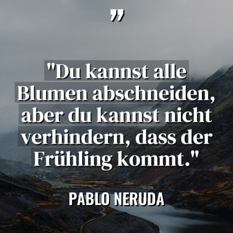 „Du kannst alle Blumen abschneiden, aber du kannst nicht verhindern,... - Pablo Neruda Zitate