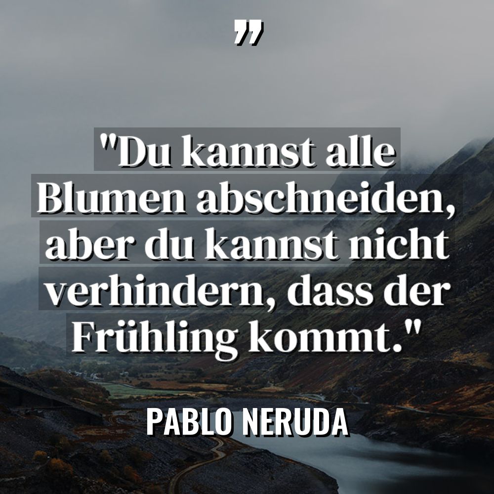 „Du kannst alle Blumen abschneiden, aber du kannst nicht verhindern,... - Pablo Neruda Zitate