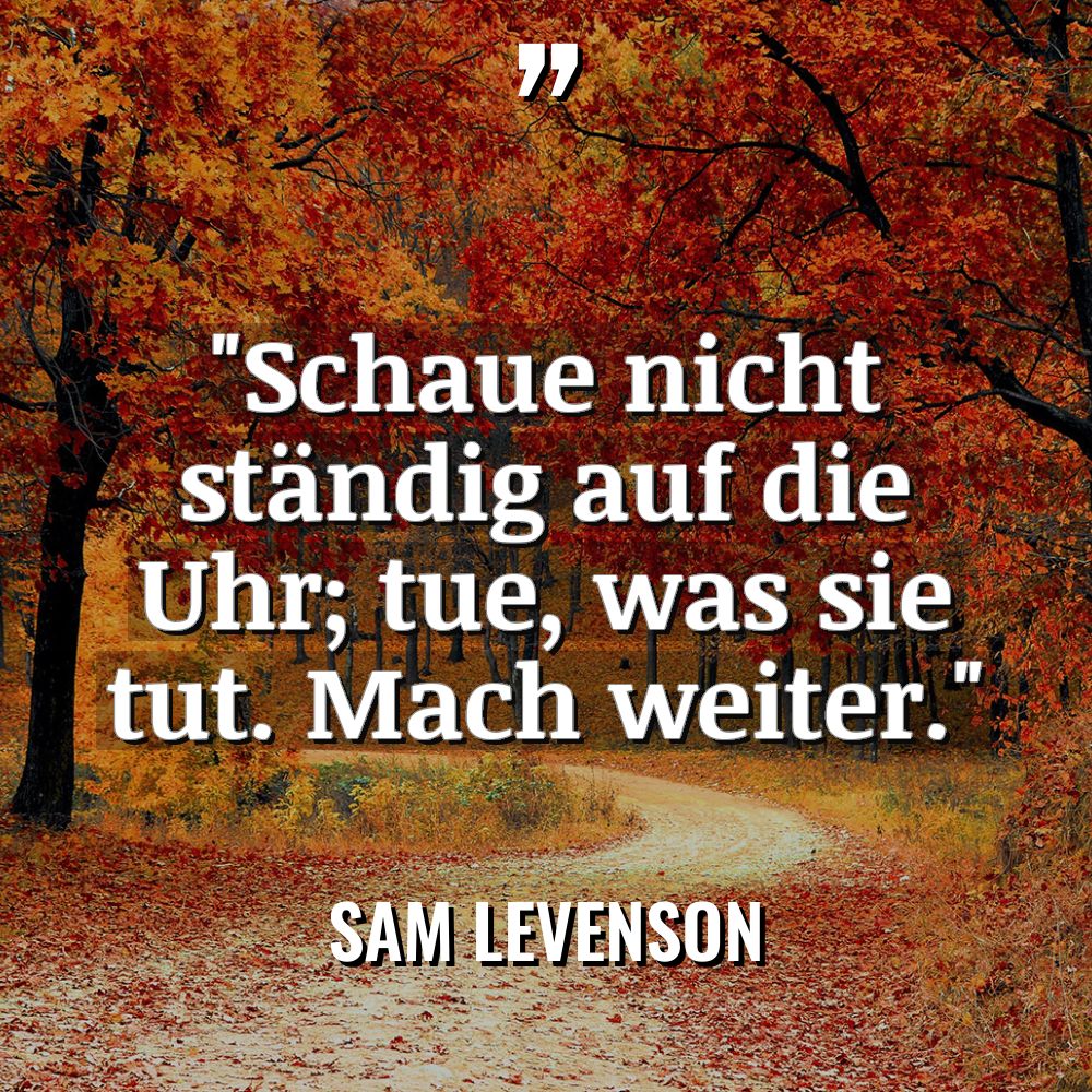 „Schaue nicht ständig auf die Uhr; tue, was sie tut.... - Sam Levenson Zitate