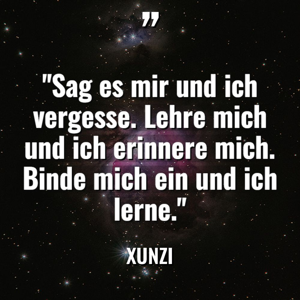 „Sag es mir und ich vergesse. Lehre mich und ich... - Xunzi Zitate