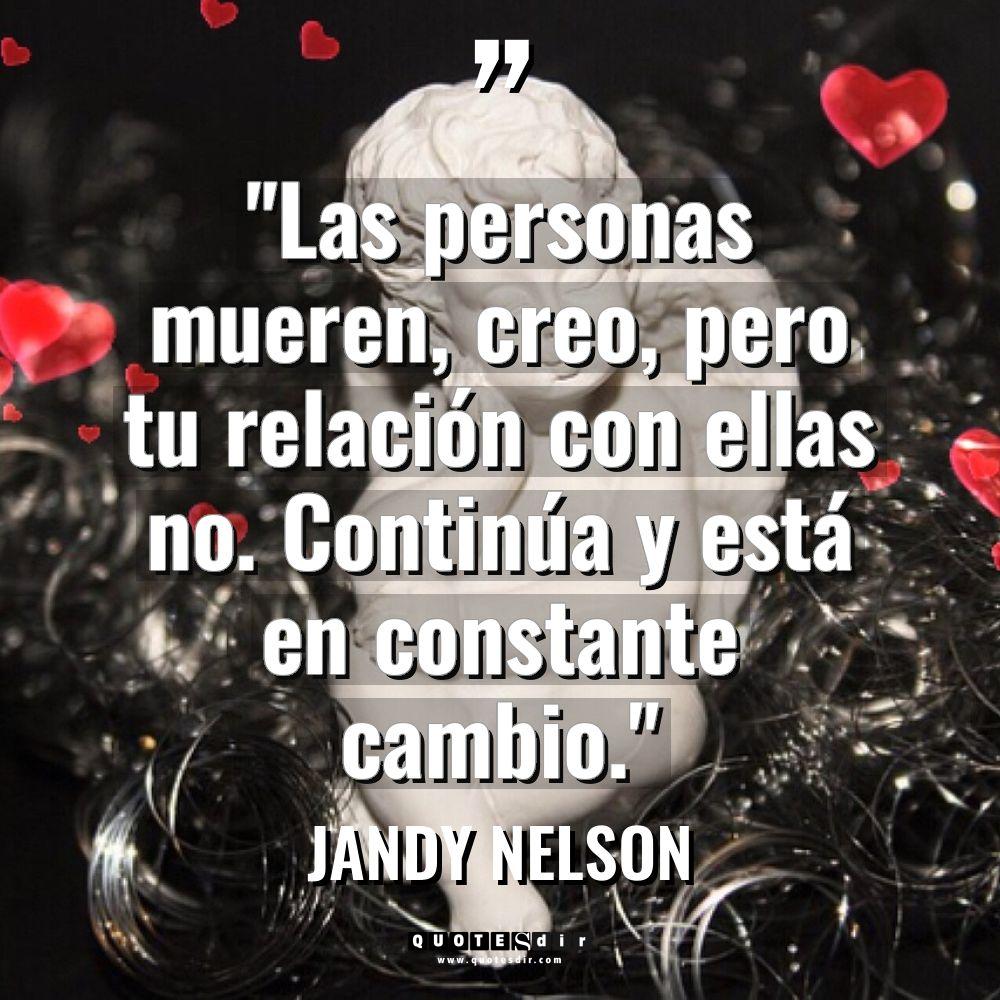 «Las personas mueren, creo, pero tu relación con ellas no.... - Jandy Nelson Citas