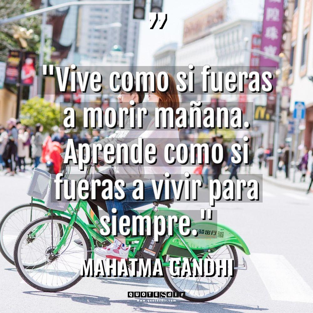 «Vive como si fueras a morir mañana. Aprende como si... - Mahatma Gandhi Citas