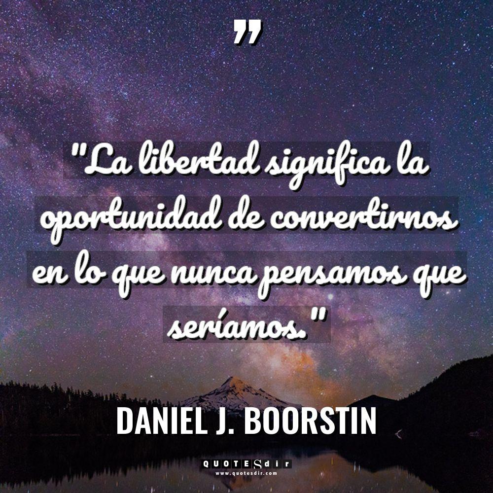 «La libertad significa la oportunidad de convertirnos en lo que... - Daniel J. Boorstin Citas