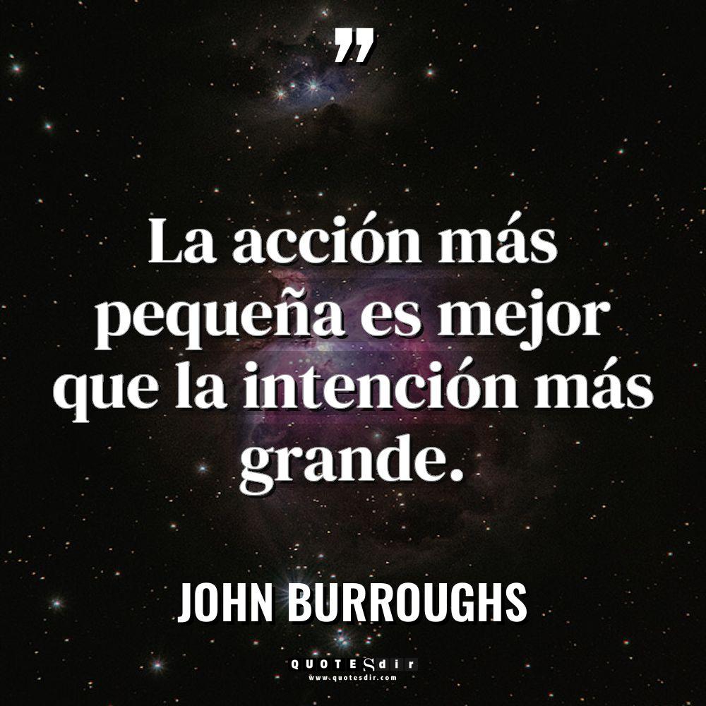 «La acción más pequeña es mejor que la intención más... - John Burroughs Citas