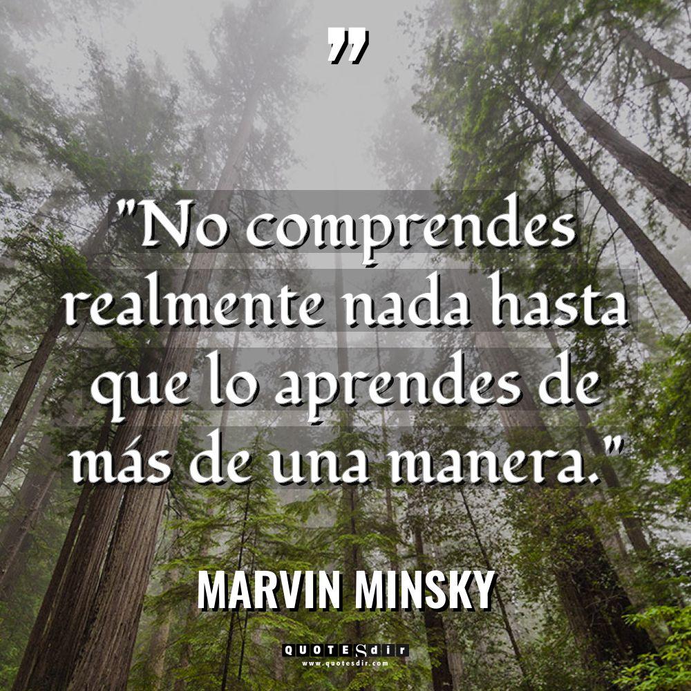 «No comprendes realmente nada hasta que lo aprendes de más... - Marvin Minsky Citas