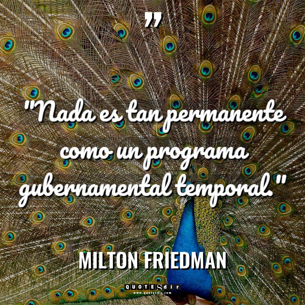 «Nada es tan permanente como un programa gubernamental temporal.» Warning:... - Milton Friedman Citas